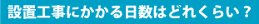 設置工事にかかる日数はどれくらい？